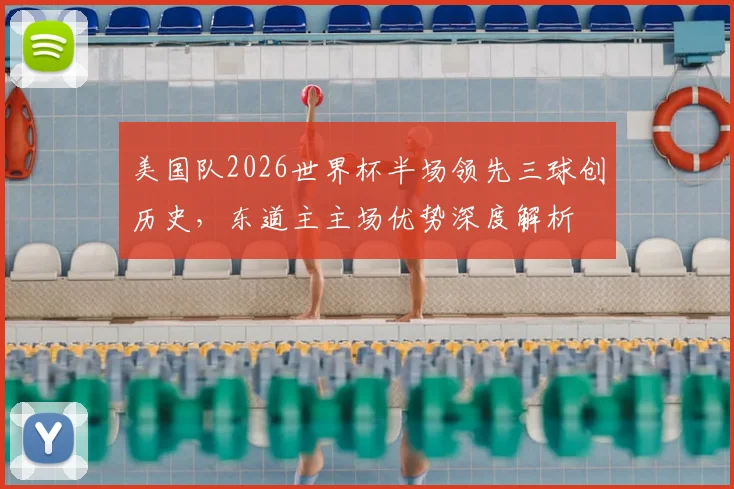 美国队2026世界杯半场领先三球创历史，东道主主场优势深度解析