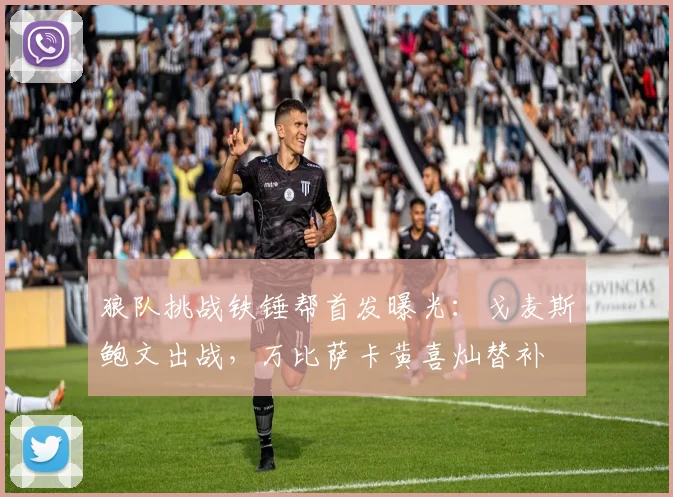 狼队挑战铁锤帮首发曝光：戈麦斯鲍文出战，万比萨卡黄喜灿替补