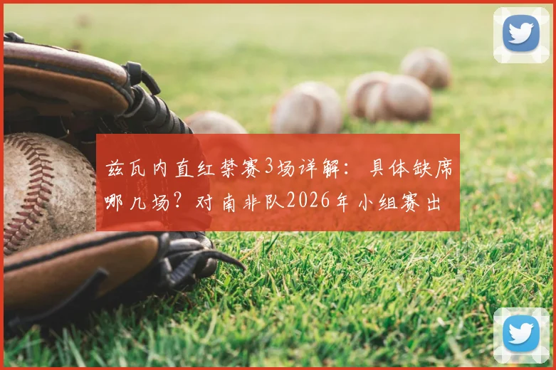 兹瓦内直红禁赛3场详解：具体缺席哪几场？对南非队2026年小组赛出线有何重大影响