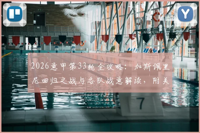 2026意甲第33轮全攻略：加斯佩里尼回归之战与各队战意解读，附关键对决深度分析