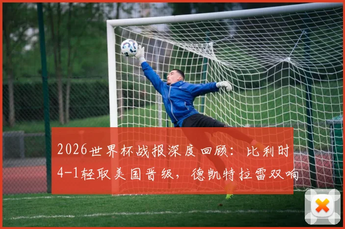 2026世界杯战报深度回顾:比利时4-1轻取美国晋级,德凯特拉雷双响闪耀全场