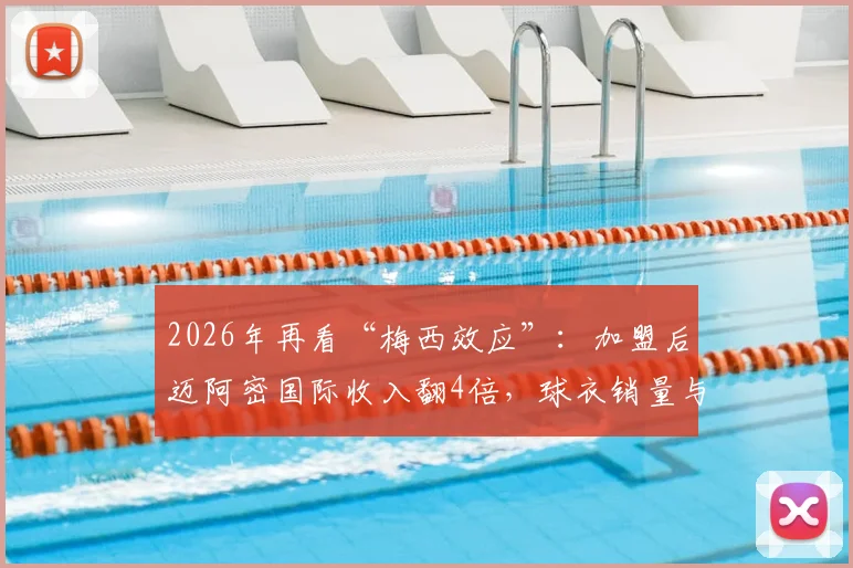 2026年再看“梅西效应”:加盟后迈阿密国际收入翻4倍,球衣销量与估值暴涨数据全解析