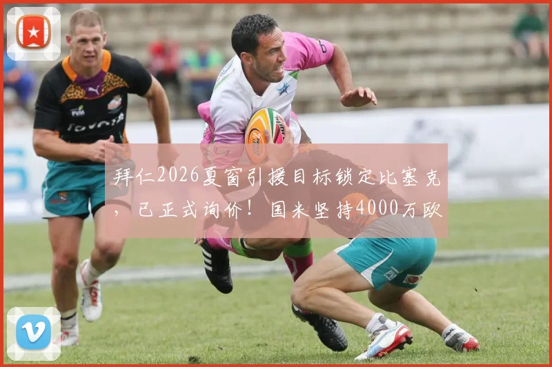 拜仁2026夏窗引援目标锁定比塞克,已正式询价!国米坚持4000万欧元转会费
