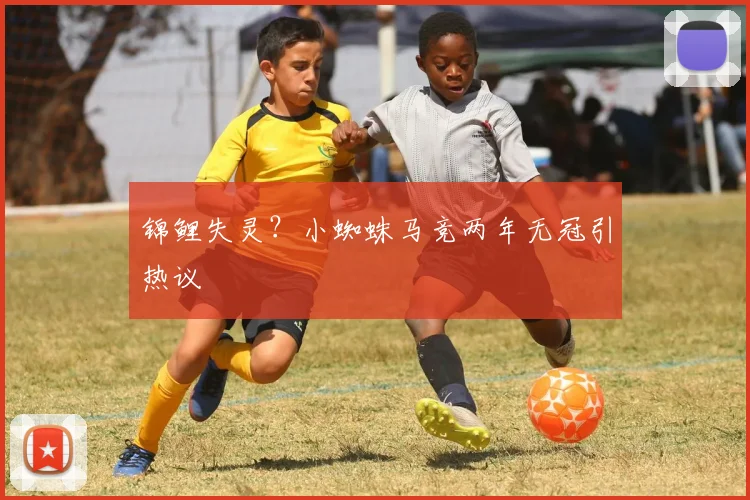 锦鲤失灵?小蜘蛛马竞两年无冠引热议