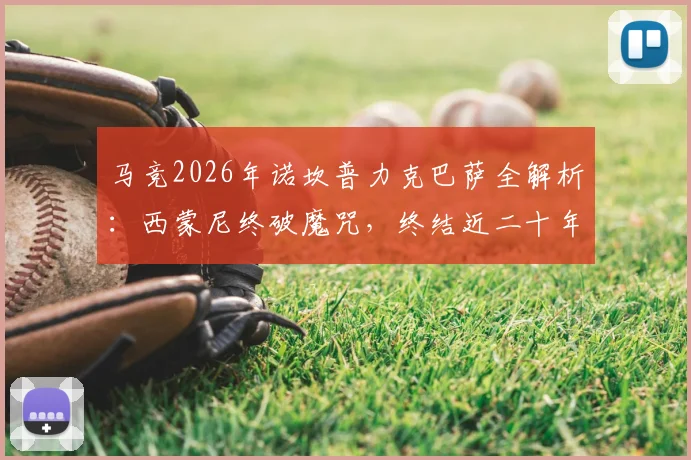 马竞2026年诺坎普力克巴萨全解析:西蒙尼终破魔咒,终结近二十年客场不胜历史