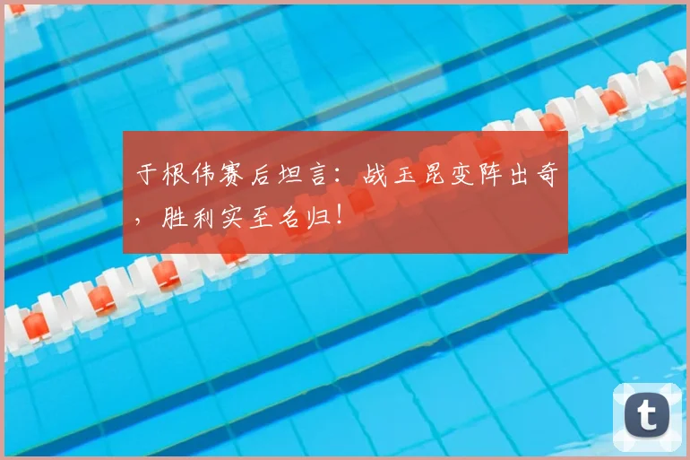 于根伟赛后坦言：战玉昆变阵出奇，胜利实至名归！