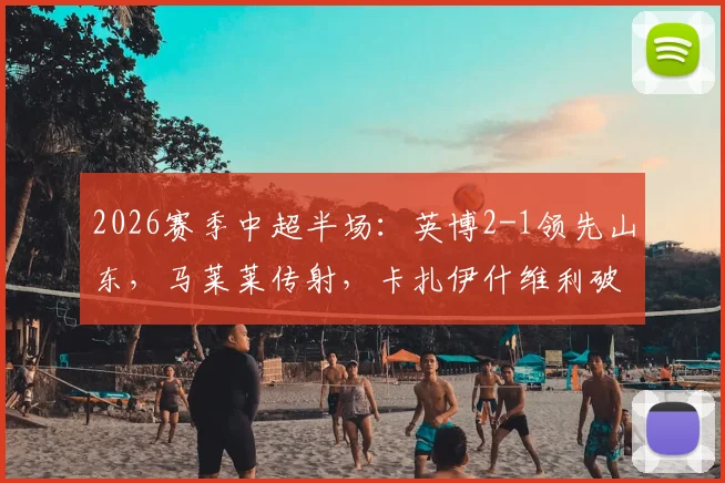 2026赛季中超半场：英博2-1领先山东，马莱莱传射，卡扎伊什维利破门，附半场关键数据及战术解析
