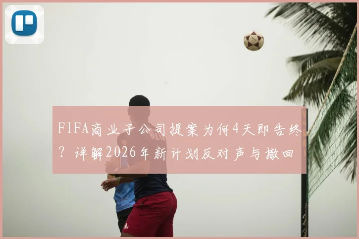 FIFA商业子公司提案为何4天即告终？详解2026年新计划反对声与撤回内幕