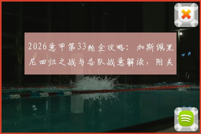 2026意甲第33轮全攻略:加斯佩里尼回归之战与各队战意解读,附关键对决深度分析