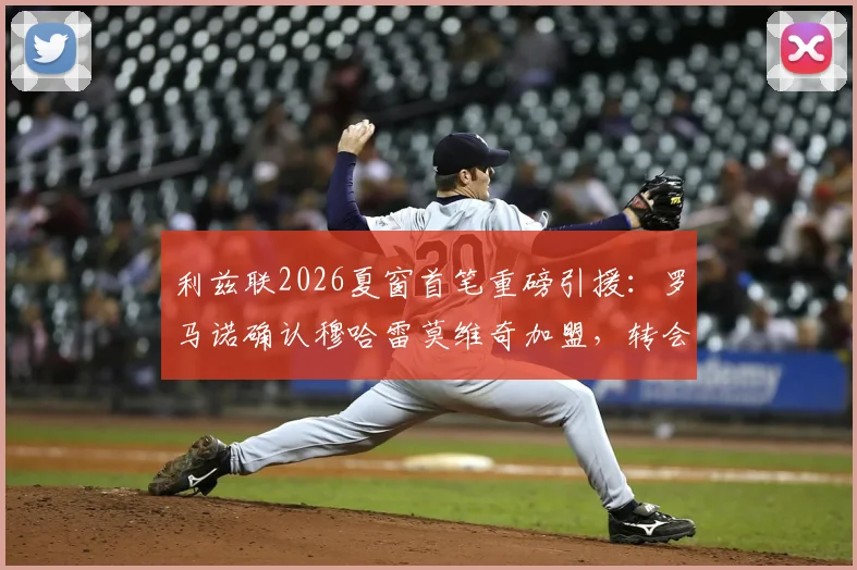利兹联2026夏窗首笔重磅引援：罗马诺确认穆哈雷莫维奇加盟，转会费达4000万欧元，球迷热议其位置与前景