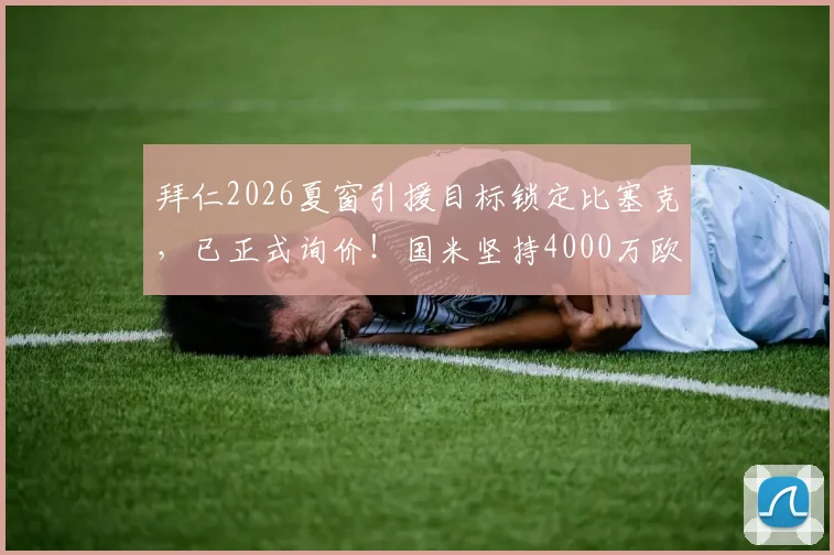 拜仁2026夏窗引援目标锁定比塞克，已正式询价！国米坚持4000万欧元转会费