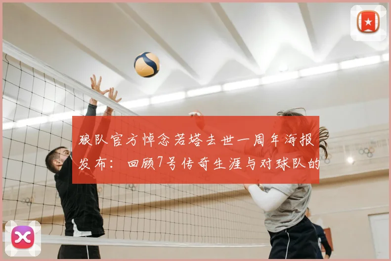 狼队官方悼念若塔去世一周年海报发布：回顾7号传奇生涯与对球队的永恒贡献，我们从未忘记