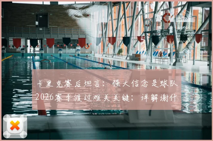 卡里克赛后坦言:强大信念是球队2026赛季渡过难关关键;详解谢什科旧伤部位被撞情况