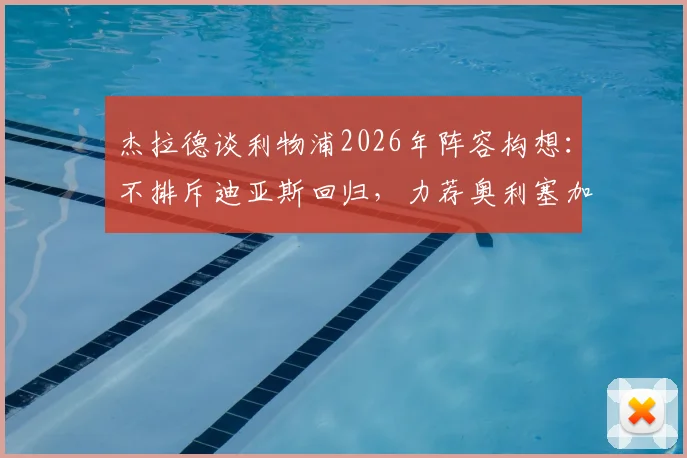 杰拉德谈利物浦2026年阵容构想：不排斥迪亚斯回归，力荐奥利塞加盟原因解析