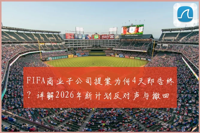 FIFA商业子公司提案为何4天即告终？详解2026年新计划反对声与撤回内幕